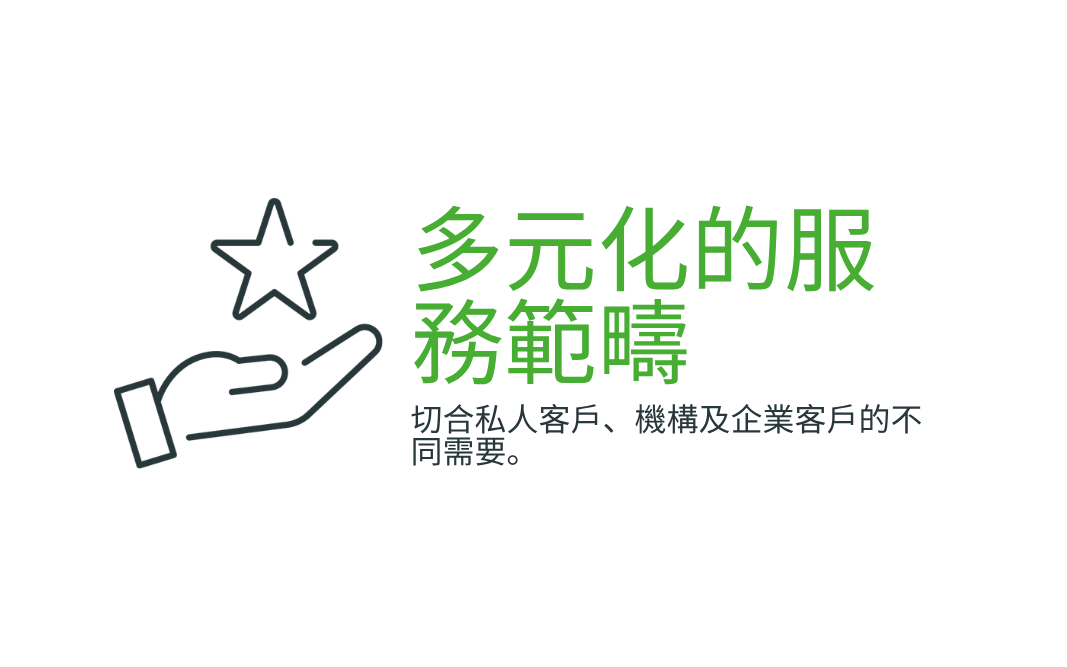 多元化的服務範疇  切合私人客戶、機構及企業客戶的不同需要。 